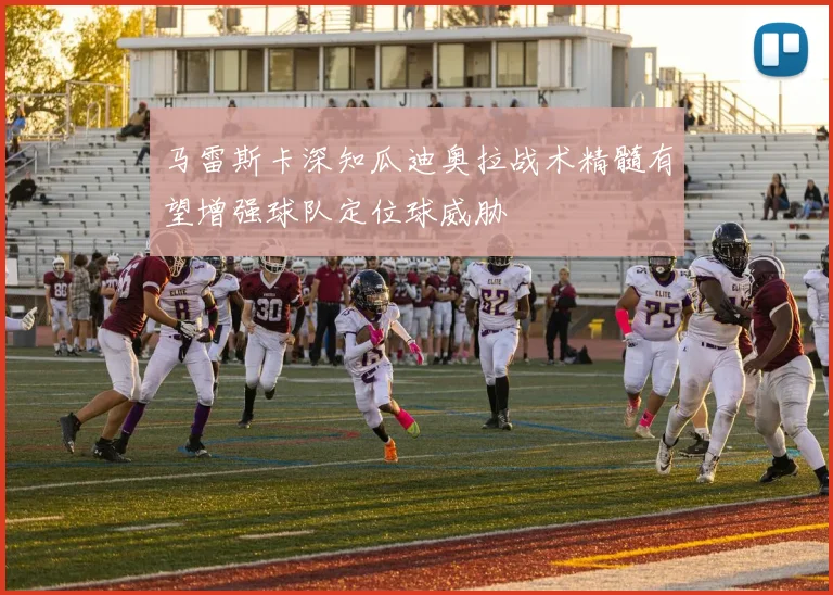 马雷斯卡深知瓜迪奥拉战术精髓有望增强球队定位球威胁