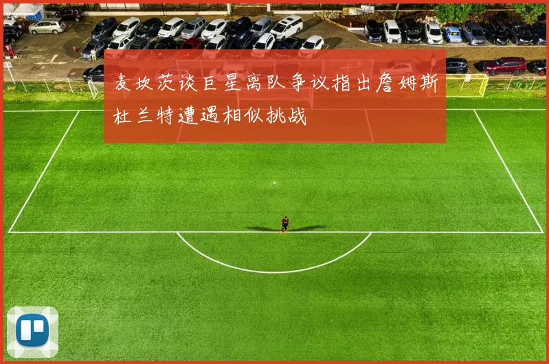 麦坎茨谈巨星离队争议指出詹姆斯杜兰特遭遇相似挑战