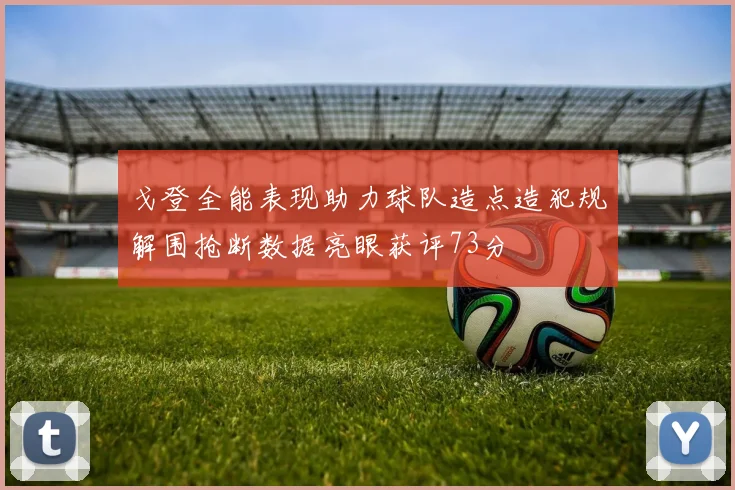 戈登全能表现助力球队造点造犯规解围抢断数据亮眼获评73分